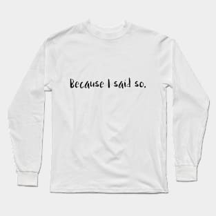 Because I said so. Long Sleeve T-Shirt